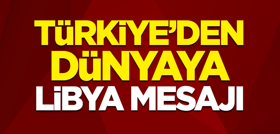 Türkiye'den dünyaya Libya mesajı