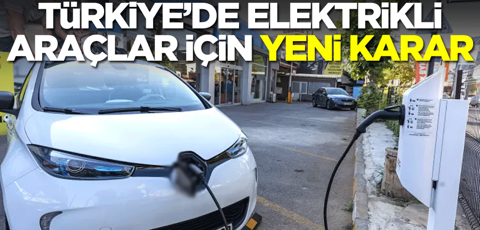 Türkiye'den elektrikli araçlar için yeni karar