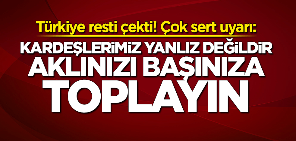 Türkiye'den Ermenistan'a çok sert uyarı: Aklınızı başınıza toplayın