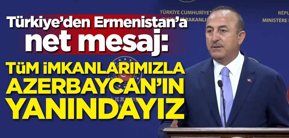 Türkiye'den Ermenistan'a net mesaj: Tüm imkanlarımızla Azerbaycan'ın yanındayız