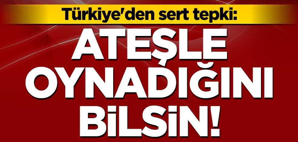 Türkiye'den Ermenistan'a sert tepki: Ateşle oynadığını bilsin!