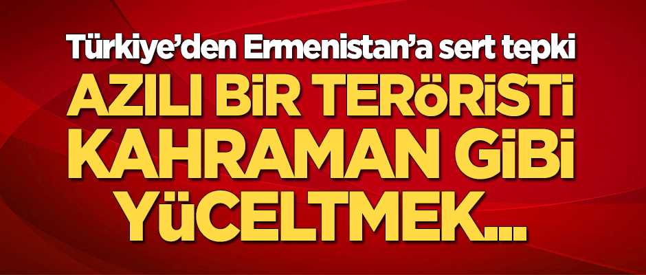Türkiye'den Ermenistan'a sert tepki: Azılı bir teröristi kahraman gibi yüceltmek...