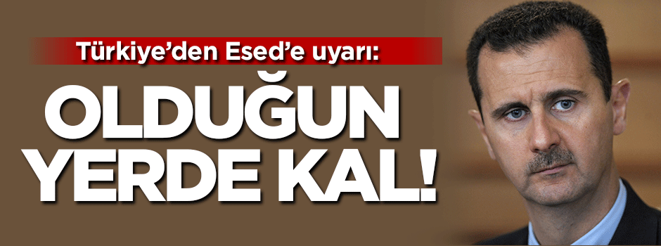 Türkiye'den Esed'e uyarı: Yerinde kal!