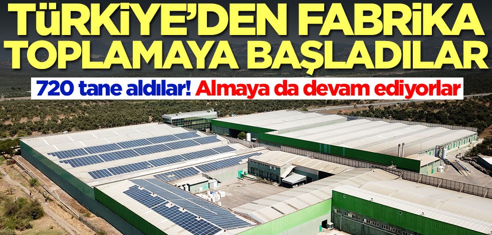 Türkiye'den fabrika toplamaya başladılar! 720 tane aldılar, almaya da devam ediyorlar