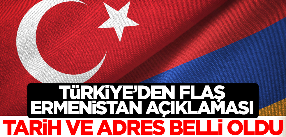 Türkiye'den flaş Ermenistan açıklaması! Tarih ve adres belli oldu