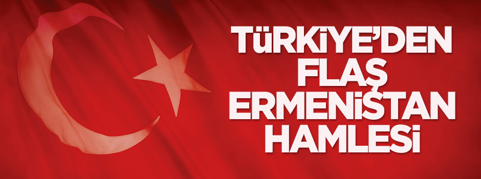 Türkiye'den flaş Ermenistan hamlesi!