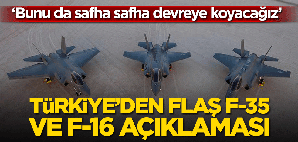 Türkiye’den flaş F-35 ve F-16 açıklaması! ‘’Bunu da safha safha devreye koyacağız"