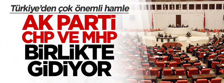 Türkiye’den flaş hamle: AK Parti, CHP, MHP birlikte gidiyor