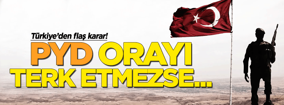 Türkiye'den flaş karar: PYD oradan çıkmazsa..