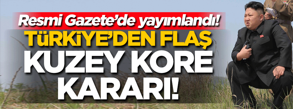 Türkiye'den flaş Kuzey Kore kararı! Resmi Gazete'de...