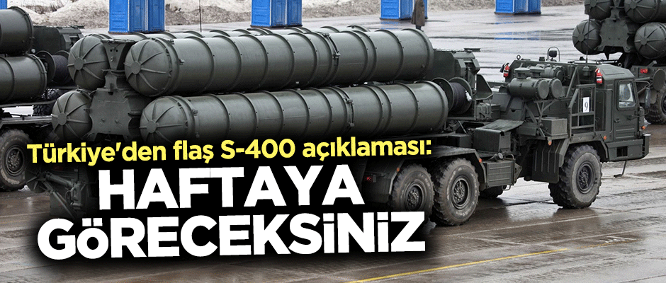 Türkiye'den flaş S-400 açıklaması: Haftaya göreceksiniz