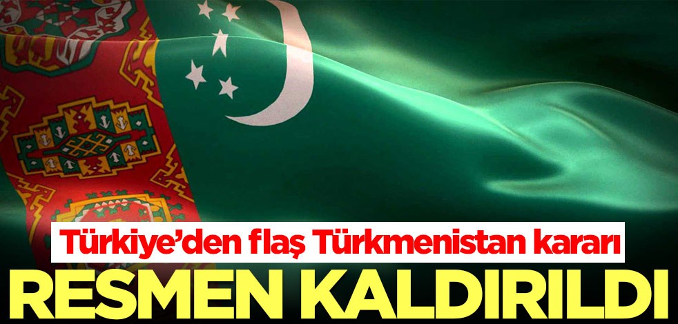 Türkiye’den flaş Türkmenistan kararı! Kaldırıldı