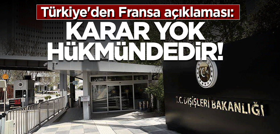 Türkiye'den Fransa'ya ilişkin son dakika açıklaması: Karar yok hükmündedir