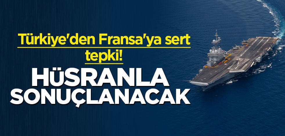 Türkiye'den Fransa'ya sert tepki: Hüsranla sonuçlanacak