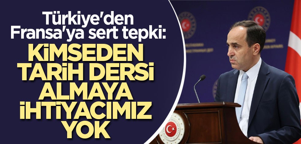 Türkiye'den Fransa'ya sert tepki: Kimseden tarih dersi almaya ihtiyacımız yok
