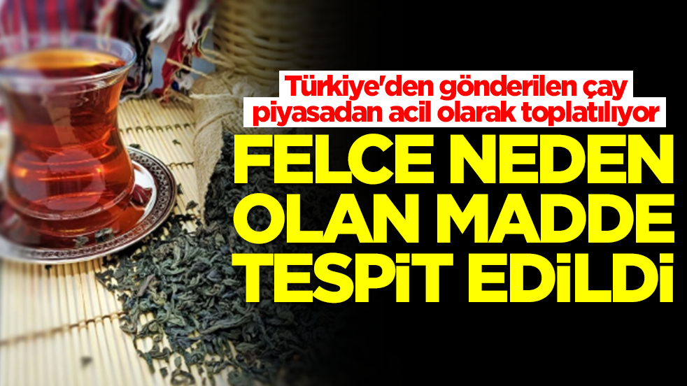 Türkiye'den gönderilen çaylar piyasadan acil olarak toplatılıyor: Felce neden olan madde tespit edildi