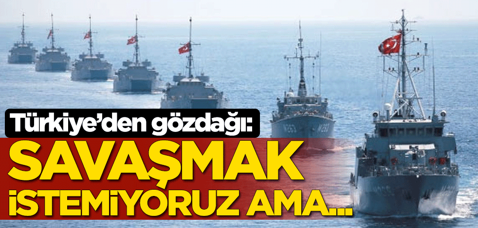Türkiye'den gözdağı: Savaşmak istemiyoruz ama...