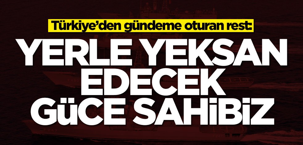 Türkiye’den gündeme oturan rest: Yerle yeksan edecek güce sahibiz