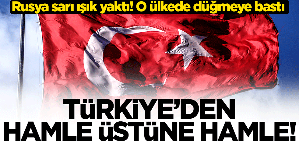 Türkiye'den hamle üstüne hamle... Rusya sarı ışık yaktı! O ülkede düğmeye bastı