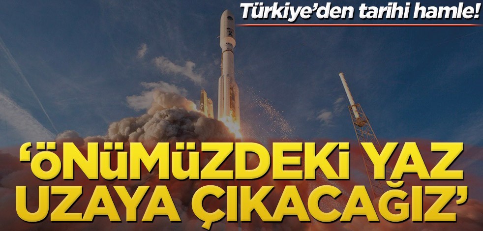 Türkiye’den heyecanlandıran hamle! ‘Önümüzdeki yaz uzaya çıkacağız’