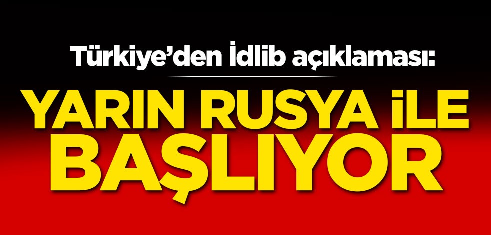Türkiye'den İdlib açıklaması: Yarın Rusya ile başlıyor