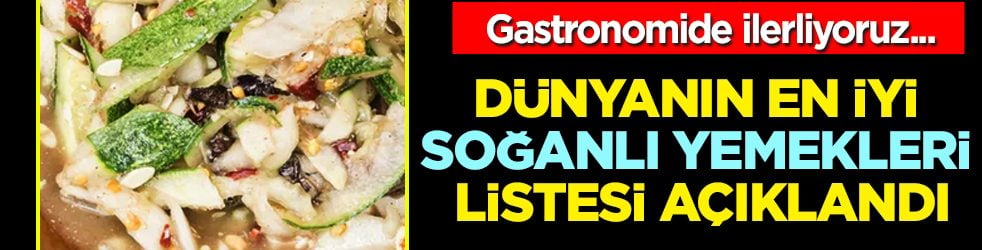 Türkiye'den iki lezzet listeye girdi: Dünyanın en iyi soğanlı yemekleri listesi açıklandı