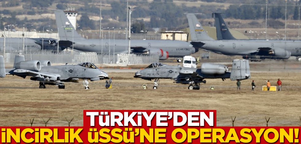 Türkiye'den İncirlik Üssü'ne operasyon!
