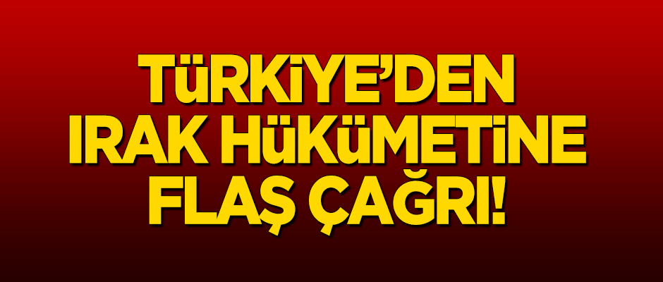 Türkiye'den Irak hükümetine flaş çağrı!