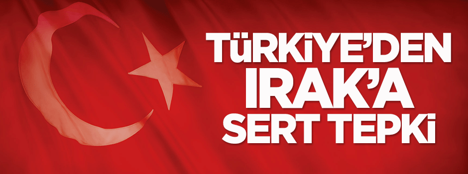 Türkiye'den Irak'a sert tepki