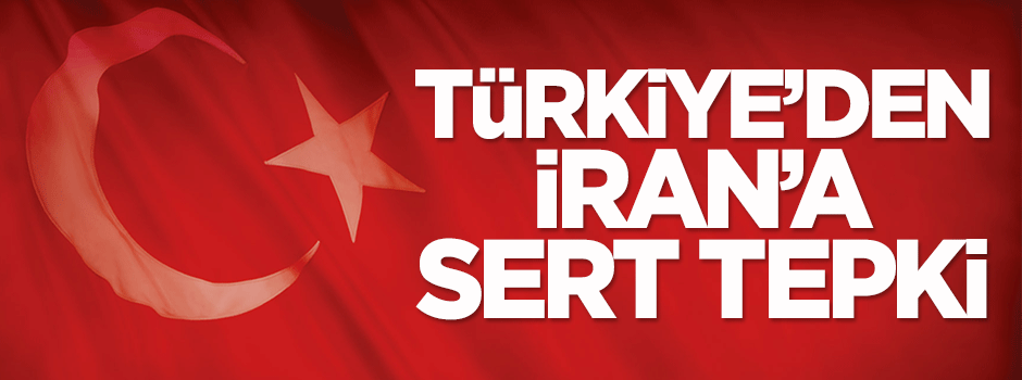 Türkiye'den İran'a sert tepki