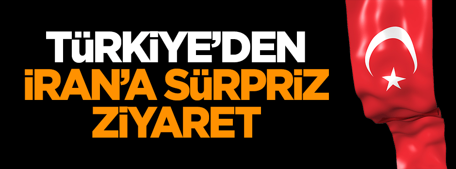 Türkiye'den İran'a sürpriz ziyaret!