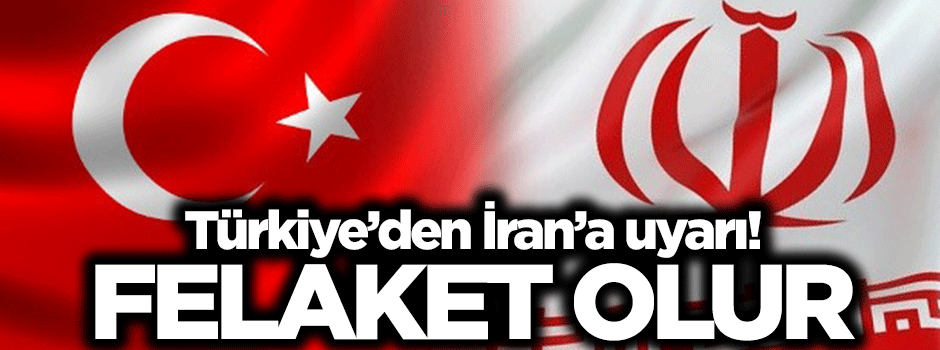 Türkiye'den İran'a uyarı: Felaket olur