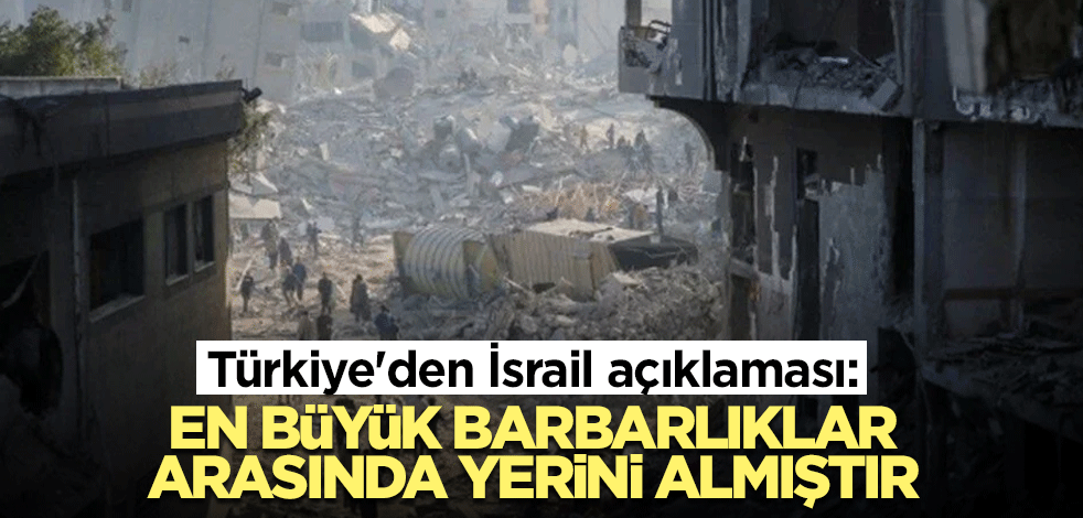 Türkiye'den İsrail açıklaması: En büyük barbarlıklar arasında yerini almıştır