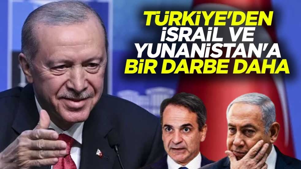 Türkiye'den İsrail ve Yunanistan'a bir darbe daha