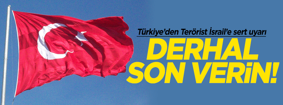 Türkiye'den İsrail'e: Derhal son verin