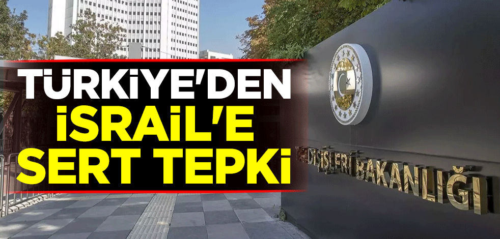 Türkiye'den İsrail'e sert tepki