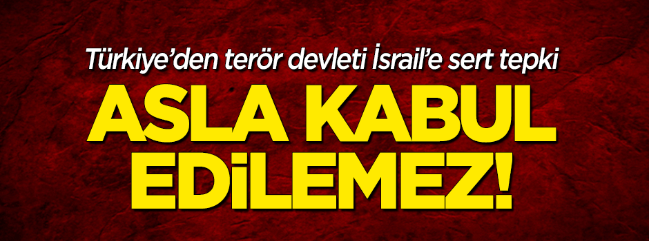 Türkiye'den İsrail'e sert tepki: Asla kabul edilemez!