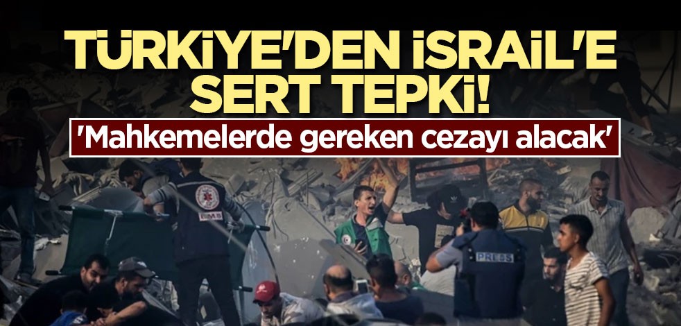 Türkiye'den İsrail'e sert tepki! 'Mahkemelerde gereken cezayı alacak'