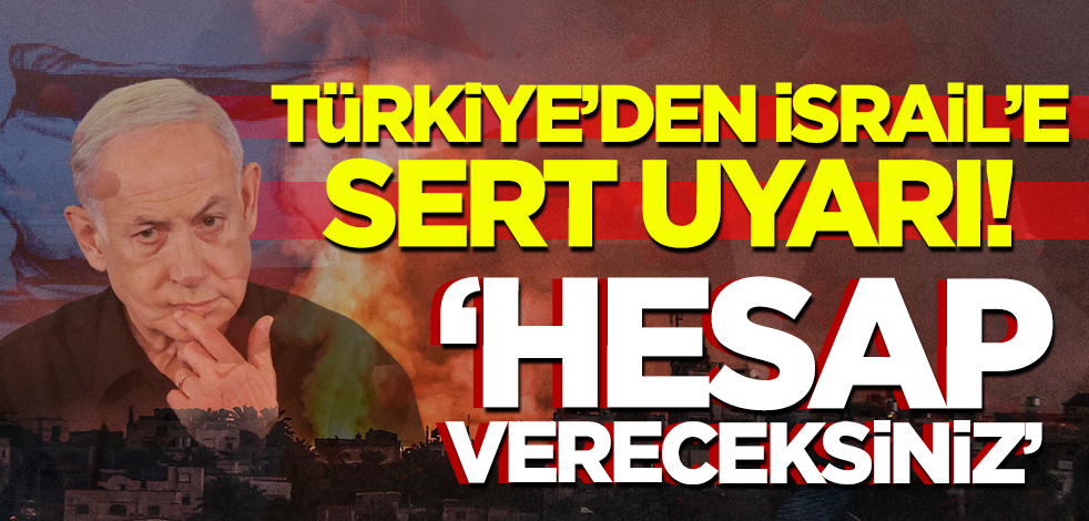 Türkiye'den İsrail'e sert uyarı! 'Hesap vereceksiniz'