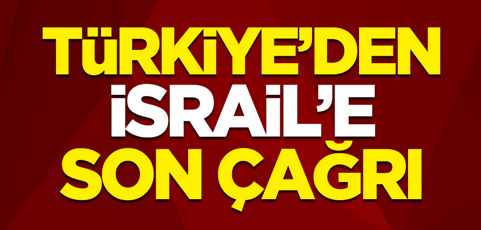 Türkiye'den İsrail'e son çağrı