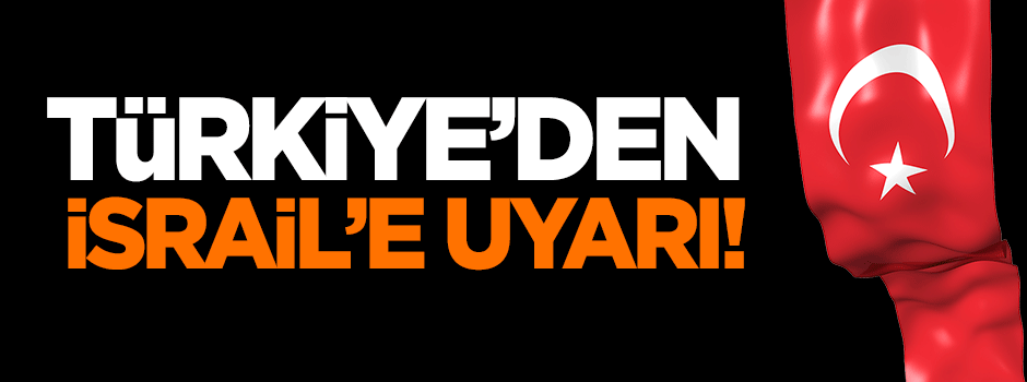 Türkiye'den İsrail'e uyarı!