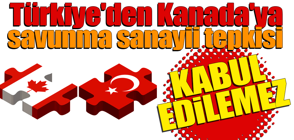 Türkiye'den Kanada'ya savunma sanayii tepkisi: Kabul edilemez!