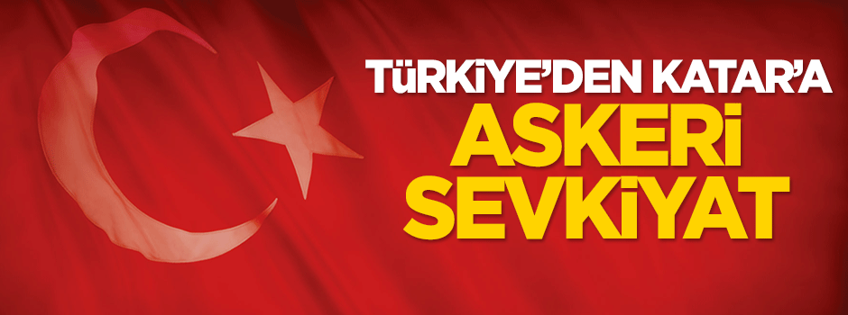 Türkiye'den Katar'a askeri sevkiyat!