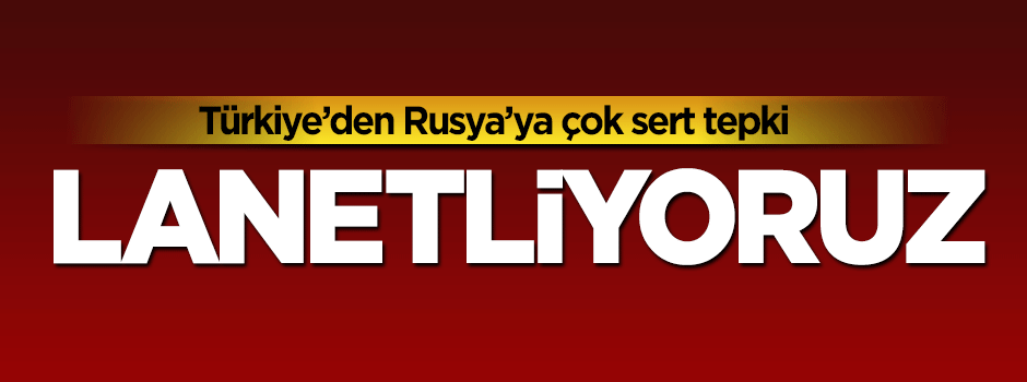 Türkiye'den katliam yapan Rusya'ya çok sert tepki