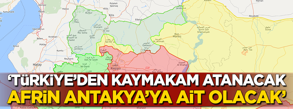 "Türkiye'den kaymakam atanacak... Afrin, Antakya'ya ait olacak"