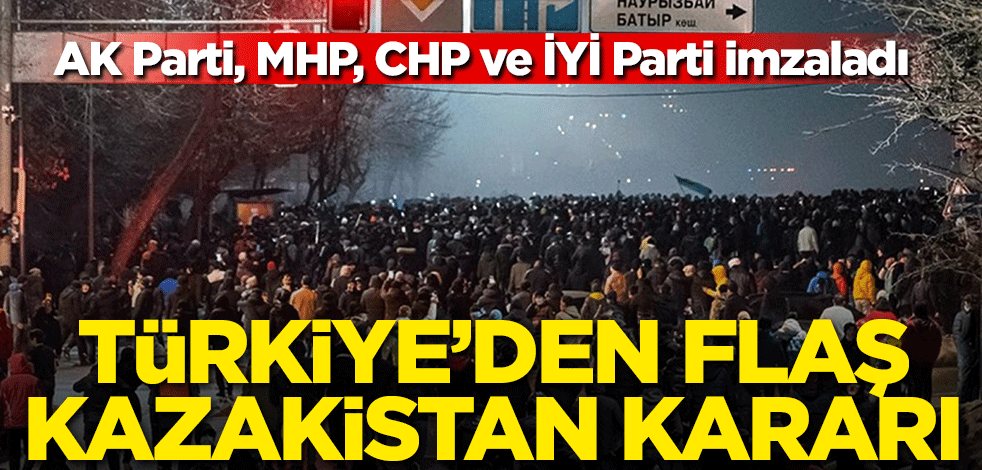 Türkiye'den Kazakistan kararı! AK Parti, MHP, CHP ve İYİ Parti imzaladı