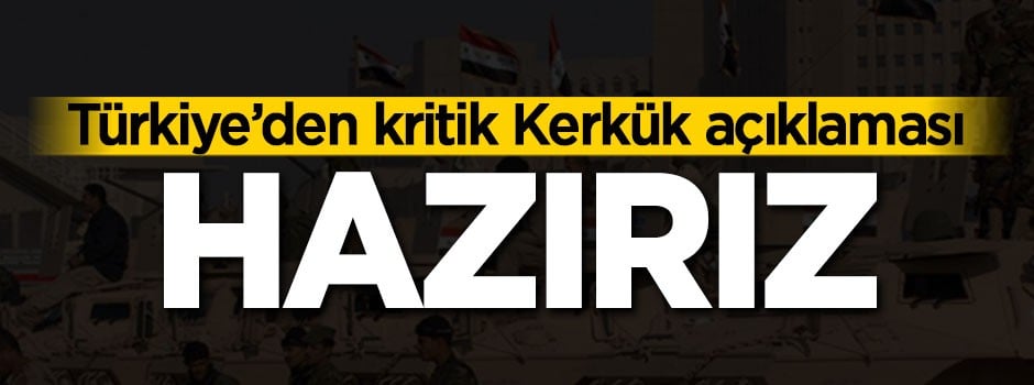 Türkiye'den Kerkük açıklaması: Hazırız
