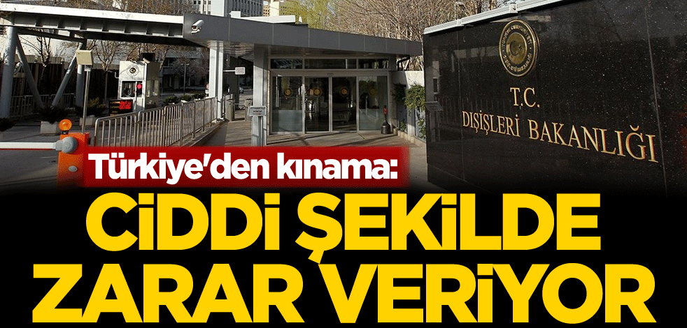 Türkiye'den kınama: Ciddi şekilde zarar veriyor