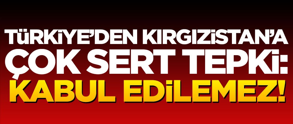 Türkiye'den Kırgızistan'a çok sert tepki! "Kabul edilemez"