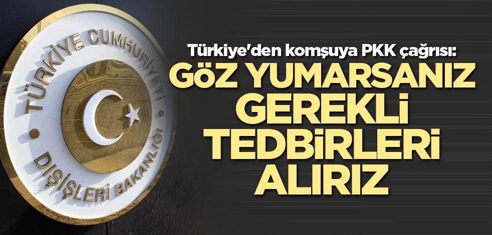Türkiye'den komşuya PKK çağrısı: Göz yumarsanız gerekli tedbirleri alırız